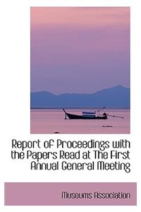 Report of Proceedings with the Papers Read at the First Annual General Meeting