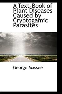 A Text-Book of Plant Diseases Caused by Cryptogamic Parasites