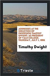 Addresses at the Induction of Professor Timothy Dwight