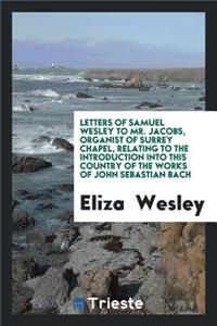Letters of Samuel Wesley to Mr. Jacobs, Organist of Surrey Chapel, Relating ...