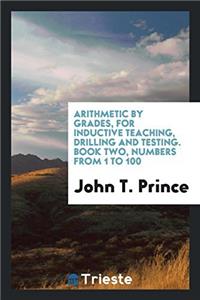 Arithmetic by Grades, for Inductive Teaching, Drilling and Testing. Book Two, Numbers from 1 to 100