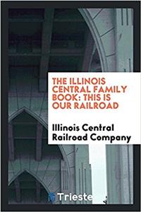 The Illinois Central Family Book: This is Our Railroad