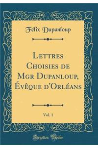 Lettres Choisies de Mgr Dupanloup, Évêque d'Orléans, Vol. 1 (Classic Reprint)