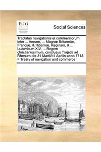 Tractatus Navigationis Et Commerciorum Inter ... Annam, ... Magnæ Britanniæ, Franciæ, & Hibernæ, Reginam, & ... Ludovicum XIV. ... Regem Christianissimum, Conclusus Trajecti Ad Rhenum Die 31 Martii/11 Aprilis Anno 1713. = Treaty of Navigation and C