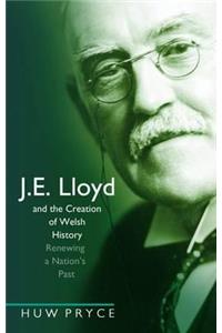 J. E. Lloyd and the Creation of Welsh History: Renewing a Nation's Past