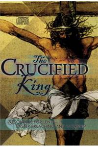 Crucified King - Resources for Lent and Easter Preaching and Worship