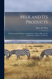 Milk and Its Products: a Treatise Upon the Nature and Qualities of Dairy Milk, and the Manufacture of Butter and Cheese