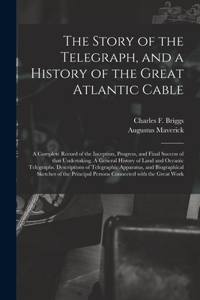 The Story of the Telegraph, and a History of the Great Atlantic Cable; a Complete Record of the Inception, Progress, and Final Success of That Undertaking. A General History of Land and Oceanic Telegraphs. Descriptions of Telegraphic Apparatus, And