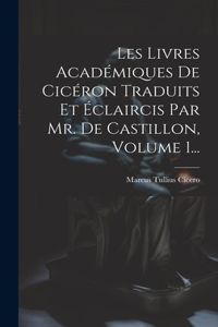 Les Livres Académiques De Cicéron Traduits Et Éclaircis Par Mr. De Castillon, Volume 1...