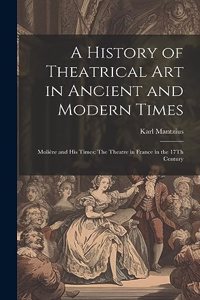 A History of Theatrical Art in Ancient and Modern Times