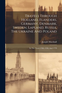 Travels Through Holland, Flanders, Germany, Denmark, Sweden, Lapland, Russia, The Ukraine And Poland