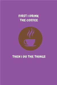 First i drink the coffee then i do the things