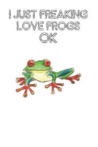 I Just Freaking Love Frogs Ok