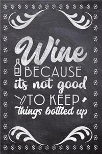 Wine Because Its Not Good To Keep Things Bottled Up