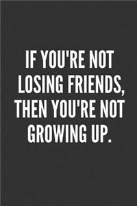 If You're Not Losing Friends, Then You're Not Growing Up