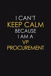 I Can't Keep Calm Because I Am A VP Procurement