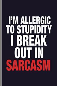 I'm allergic to stupidity I break out in Sarcasm