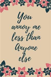 You Annoy Me Less Than Anyone Else