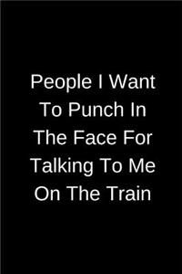 People I Want To Punch In The Face For Talking To Me On The Train