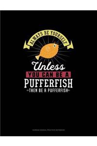 Always Be Yourself Unless You Can Be A Pufferfish Then Be A Pufferfish