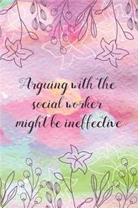 Arguing with the social worker might be ineffective