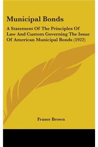 Municipal Bonds: A Statement Of The Principles Of Law And Custom Governing The Issue Of American Municipal Bonds (1922)