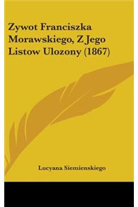 Zywot Franciszka Morawskiego, Z Jego Listow Ulozony (1867)