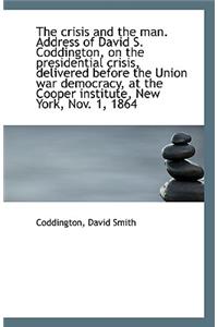 The Crisis and the Man. Address of David S. Coddington, on the Presidential Crisis, Delivered Before