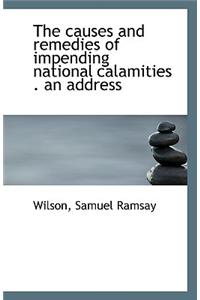 The Causes and Remedies of Impending National Calamities . an Address