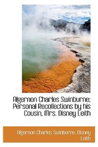 Algernon Charles Swinburne; Personal Recollections by His Cousin, Mrs. Disney Leith