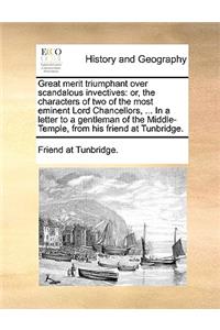 Great Merit Triumphant Over Scandalous Invectives: Or, the Characters of Two of the Most Eminent Lord Chancellors, ... in a Letter to a Gentleman of the Middle-Temple, from His Friend at Tunbridge.