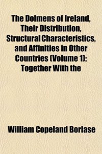 The Dolmens of Ireland, Their Distribution, Structural Characteristics, and Affinities in Other Countries (Volume 1); Together with the