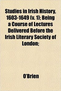 Studies in Irish History, 1603-1649 (V. 1); Being a Course of Lectures Delivered Before the Irish Literary Society of London;