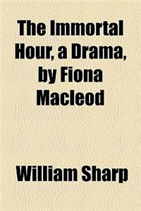The Immortal Hour, a Drama, by Fiona MacLeod