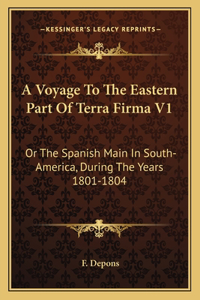 A Voyage to the Eastern Part of Terra Firma V1: Or The Spanish Main In South-America, During The Years 1801-1804