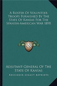 A Roster Of Volunteer Troops Furnished By The State Of Kansas For The Spanish-American War 1898