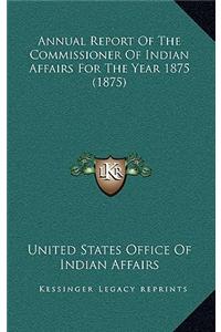 Annual Report Of The Commissioner Of Indian Affairs For The Year 1875 (1875)