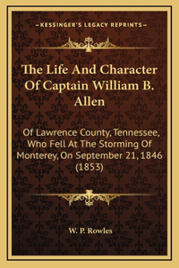 Life And Character Of Captain William B. Allen: Of Lawrence County, Tennessee, Who Fell At The Storming Of Monterey, On September 21, 1846 (1853)