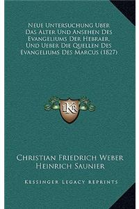 Neue Untersuchung Uber Das Alter Und Ansehen Des Evangeliums Der Hebraer, Und Ueber Die Quellen Des Evangeliums Des Marcus (1827)
