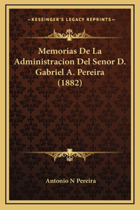 Memorias de la Administracion del Senor D. Gabriel A. Pereira (1882)