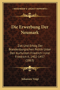 Erwerbung Der Neumark: Ziel Und Erfolg Der Brandenburgischen Politik Unter Den Kurfursten Friedrich I Und Friedrich II, 1402-1457 (1863)