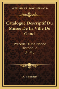 Catalogue Descriptif Du Musee De La Ville De Gand: Precede D'Une Notice Historique (1870)