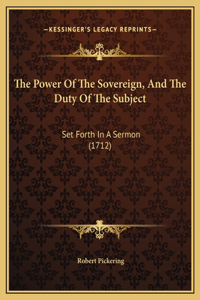 The Power Of The Sovereign, And The Duty Of The Subject: Set Forth In A Sermon (1712)