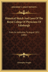 Historical Sketch And Laws Of The Royal College Of Physicians Of Edinburgh