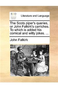The Scots Piper's Queries, or John Falkirk's Carriches. to Which Is Added His Comical and Witty Jokes. ...