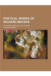 Poetical Works of Richard Watson; With a Brief Sketch of the Author