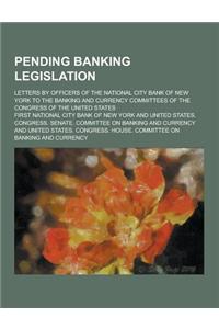 Pending Banking Legislation; Letters by Officers of the National City Bank of New York to the Banking and Currency Committees of the Congress of the U