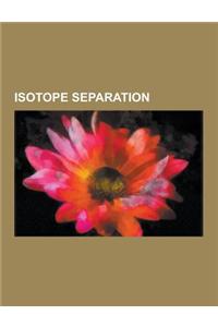 Isotope Separation: Atomic Vapor Laser Isotope Separation, Calutron, Denaturation (Fissile Materials), Enriched Uranium, Equilibrium Fract