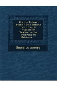 Kurtzer Lebens-Begriff Desz Seeligen Petri Forerij, Regulierten Chorherren Und Pfarrern Zu Mataincur......