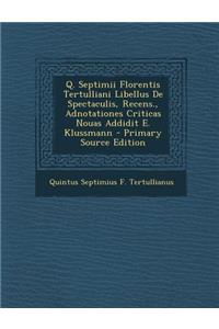 Q. Septimii Florentis Tertulliani Libellus de Spectaculis, Recens., Adnotationes Criticas Nouas Addidit E. Klussmann